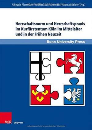 Herrschaftsnorm und Herrschaftspraxis im Kurfürstentum Köln im Mittelalter und in der Frühen Neuzeit de Alheydis Plassmann