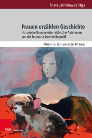 Frauen erzahlen Geschichte: Historische Romane osterreichischer Autorinnen von der Ersten zur Zweiten Republik de Aneta Jachimowicz