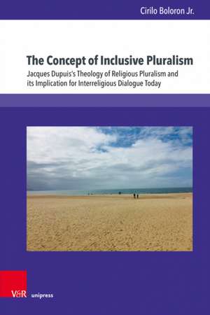 The Concept of Inclusive Pluralism: Jacques Dupuiss Theology of Religious Pluralism and its Implication for Interreligious Dialogue Today de Cirilo Boloron Jr