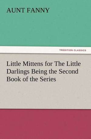 Little Mittens for the Little Darlings Being the Second Book of the Series: Or, the Name of Jesus a Sunday Book for the Young de Aunt Fanny