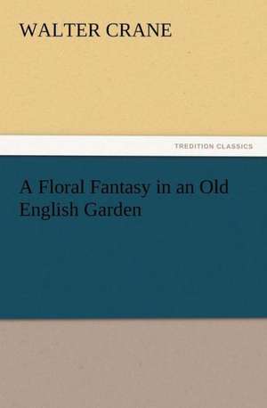 A Floral Fantasy in an Old English Garden de Walter Crane