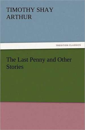 The Last Penny and Other Stories de Arthur T. S. (Timothy Shay)