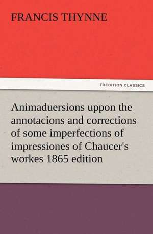 Animaduersions Uppon the Annotacions and Corrections of Some Imperfections of Impressiones of Chaucer's Workes 1865 Edition: Infantry, Artillery, and Cavalry de Francis Thynne