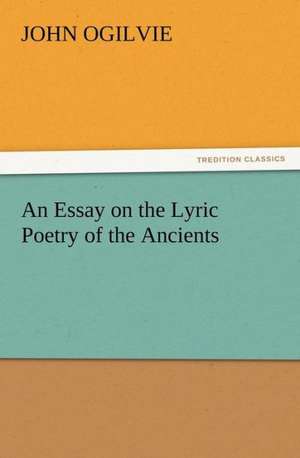 An Essay on the Lyric Poetry of the Ancients de John Ogilvie