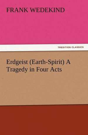 Erdgeist (Earth-Spirit) a Tragedy in Four Acts: The Chinese Sphinx de Frank Wedekind