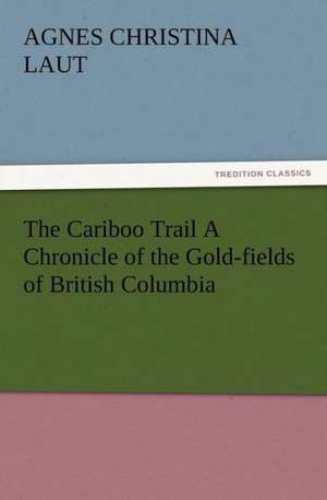 The Cariboo Trail a Chronicle of the Gold-Fields of British Columbia: The Chinese Sphinx de Agnes C. (Agnes Christina) Laut