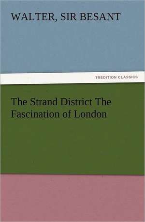 The Strand District the Fascination of London: Preface, Hints of Prefaces, and PostScript de Sir Walter Besant