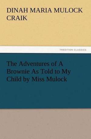 The Adventures of a Brownie as Told to My Child by Miss Mulock: Or the Adventures of Geo. Thompson Being the Auto-Biography of an Author. Written by Himself. de Dinah Maria Mulock Craik