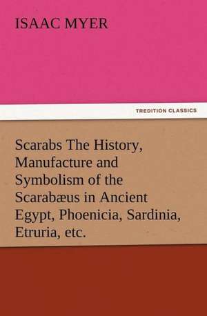 Scarabs the History, Manufacture and Symbolism of the Scarabaeus in Ancient Egypt, Phoenicia, Sardinia, Etruria, Etc.: The Kentucky Rifleman de Isaac Myer