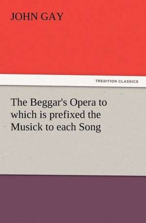 The Beggar's Opera to Which Is Prefixed the Musick to Each Song: A Christmas Rhyme de John Gay