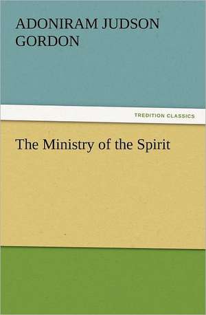 The Ministry of the Spirit de A. J. (Adoniram Judson) Gordon