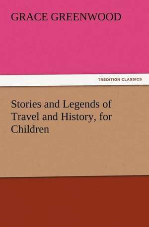 Stories and Legends of Travel and History, for Children de Grace Greenwood