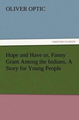 Hope and Have Or, Fanny Grant Among the Indians, a Story for Young People: His Sea Stories de Oliver Optic