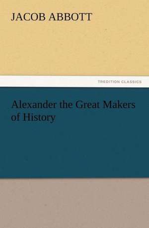 Alexander the Great Makers of History de Jacob Abbott