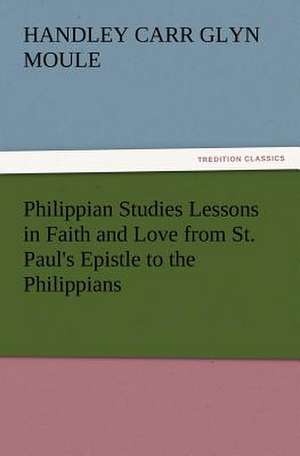 Philippian Studies Lessons in Faith and Love from St. Paul's Epistle to the Philippians de H. C. G. (Handley Carr Glyn) Moule