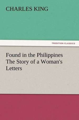 Found in the Philippines the Story of a Woman's Letters: His Sea Stories de Charles King