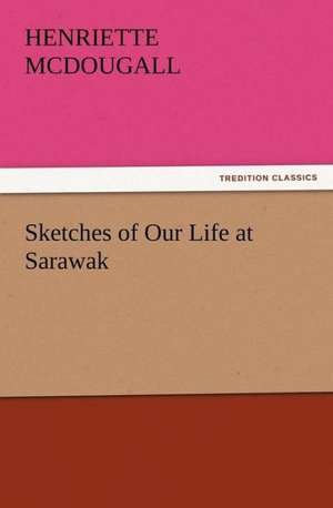 Sketches of Our Life at Sarawak de Henriette McDougall