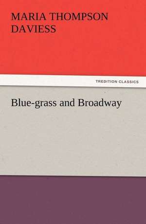 Blue-Grass and Broadway: Some Things He Should Know de Maria Thompson Daviess