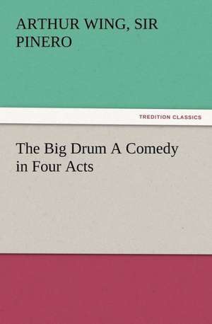 The Big Drum a Comedy in Four Acts: Some Things He Should Know de Sir Arthur Wing Pinero