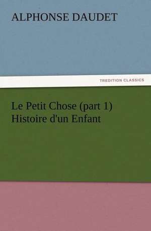 Le Petit Chose (Part 1) Histoire D'Un Enfant: Some Things He Should Know de Alphonse Daudet