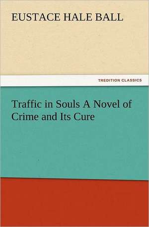 Traffic in Souls a Novel of Crime and Its Cure: Some Things He Should Know de Eustace Hale Ball