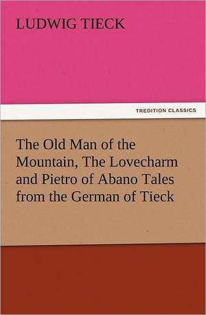 The Old Man of the Mountain, the Lovecharm and Pietro of Abano Tales from the German of Tieck: Some Things He Should Know de Ludwig Tieck