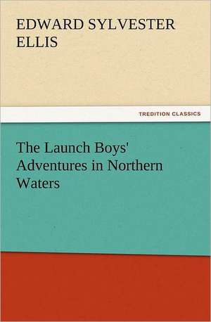 The Launch Boys' Adventures in Northern Waters de Edward Sylvester Ellis