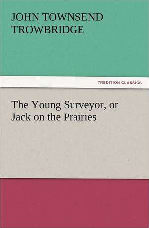 The Young Surveyor, or Jack on the Prairies de J. T. (John Townsend) Trowbridge