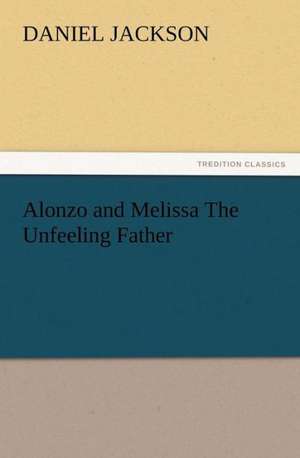 Alonzo and Melissa the Unfeeling Father: New and Old de Daniel Jackson