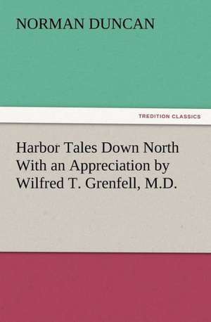 Harbor Tales Down North with an Appreciation by Wilfred T. Grenfell, M.D.: New and Old de Norman Duncan