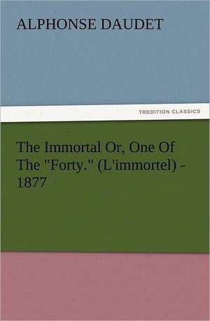 The Immortal Or, One of the Forty. (L'Immortel) - 1877: New and Old de Alphonse Daudet