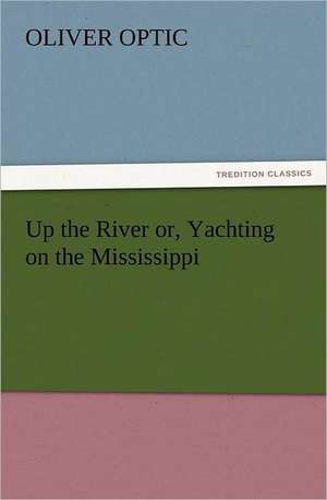 Up the River Or, Yachting on the Mississippi: New and Old de Oliver Optic