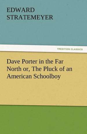 Dave Porter in the Far North Or, the Pluck of an American Schoolboy: New and Old de Edward Stratemeyer