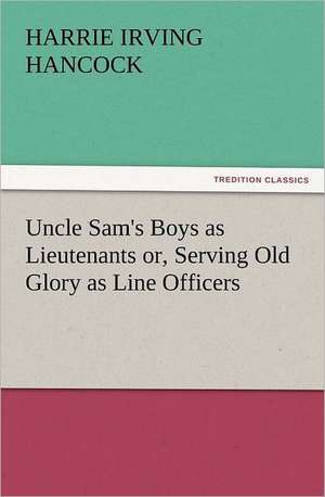 Uncle Sam's Boys as Lieutenants Or, Serving Old Glory as Line Officers: Buccaneer de H. Irving (Harrie Irving) Hancock