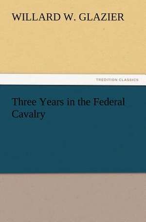 Three Years in the Federal Cavalry de Willard W. Glazier