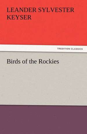 Birds of the Rockies de Leander S. (Leander Sylvester) Keyser