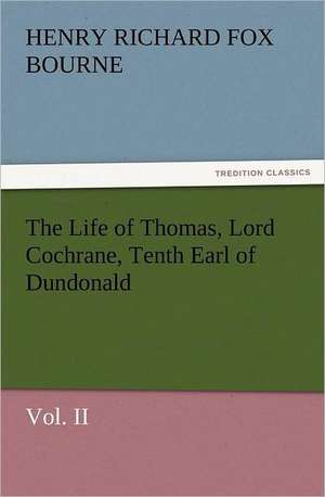 The Life of Thomas, Lord Cochrane, Tenth Earl of Dundonald, Vol. II de H. R. Fox (Henry Richard Fox) Bourne