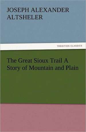 The Great Sioux Trail a Story of Mountain and Plain: Or, Phases of Occult Life in the Metropolis de Altsheler Joseph A. (Joseph Alexander)