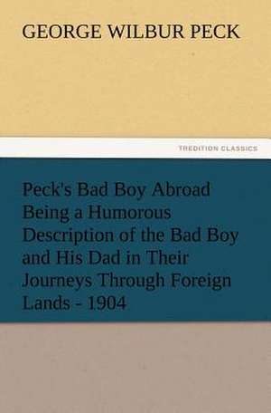 Peck's Bad Boy Abroad Being a Humorous Description of the Bad Boy and His Dad in Their Journeys Through Foreign Lands - 1904 de George W. (George Wilbur) Peck