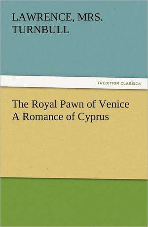 The Royal Pawn of Venice a Romance of Cyprus: Its Origin, Influence and Relation to Democracy de Lawrence Turnbull