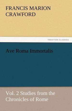 Ave Roma Immortalis, Vol. 2 Studies from the Chronicles of Rome de F. Marion (Francis Marion) Crawford