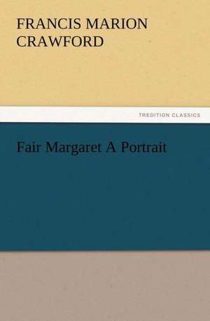 Fair Margaret a Portrait: A Romance of Indiana in the Thirties de F. Marion (Francis Marion) Crawford