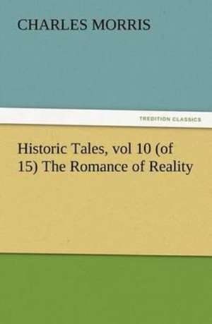 Historic Tales, Vol 10 (of 15) the Romance of Reality: The Story of Louise, Crown Princess de Charles Morris