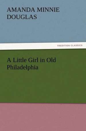 A Little Girl in Old Philadelphia de Amanda Minnie Douglas