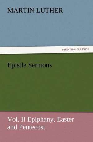 Epistle Sermons, Vol. II Epiphany, Easter and Pentecost de Martin Luther