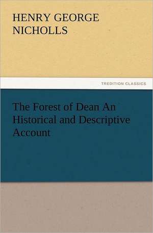 The Forest of Dean an Historical and Descriptive Account: As Sanctioned by Medical Men, and by Experience in All Ages Including a System of Vegetable Cookery de H. G. (Henry George) Nicholls