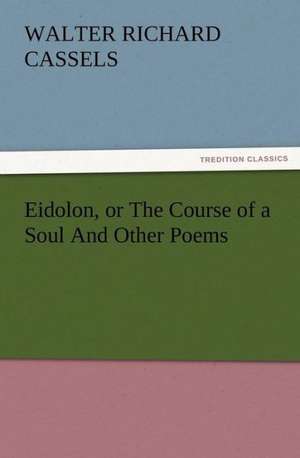 Eidolon, or the Course of a Soul and Other Poems: A Tale of the Gold Fields of California de Walter Richard Cassels