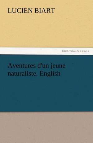 Aventures D'Un Jeune Naturaliste. English: Their Nature and Uses de Lucien Biart