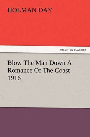 Blow the Man Down a Romance of the Coast - 1916: A Dangerous and Unnecessary Medicine, How and Why What Medical Writers Say de Holman Day