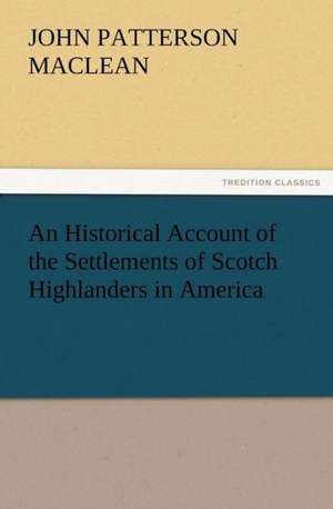 An Historical Account of the Settlements of Scotch Highlanders in America de J. P. (John Patterson) MacLean